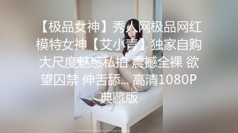 【极品女神】秀人网极品网红模特女神【艾小青】独家自购大尺度魅惑私拍 震撼全裸 欲望囚禁 伸舌舔... 高清1080P典藏版