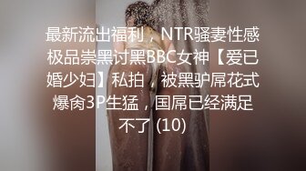 最新流出福利，NTR骚妻性感极品崇黑讨黑BBC女神【爱已婚少妇】私拍，被黑驴屌花式爆肏3P生猛，国屌已经满足不了 (10)