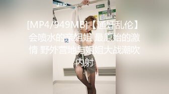 [MP4/949MB]【通奸乱伦】会喷水的亲姐姐 最原始的激情 野外营地与姐姐大战潮吹内射