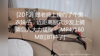 [2DF2] 嫖老师上操约了个黑衣妹子，近距离掰穴沙发上骑乘后入大力猛操 - [MP4/160MB][BT种子]