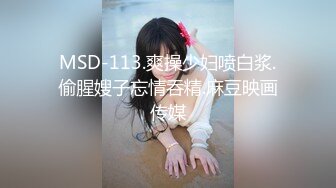 MSD-113.爽操少妇喷白浆.偷腥嫂子忘情吞精.麻豆映画传媒