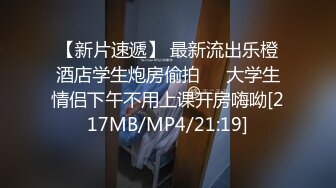 【新片速遞】 最新流出乐橙酒店学生炮房偷拍❤️大学生情侣下午不用上课开房嗨呦[217MB/MP4/21:19]