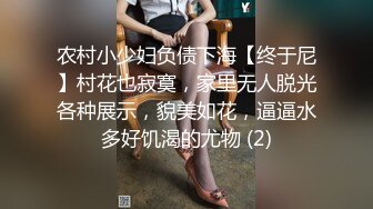 农村小少妇负债下海【终于尼】村花也寂寞，家里无人脱光各种展示，貌美如花，逼逼水多好饥渴的尤物 (2)