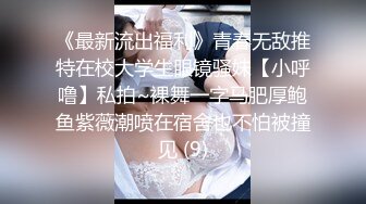 《最新流出福利》青春无敌推特在校大学生眼镜骚妹【小呼噜】私拍~裸舞一字马肥厚鲍鱼紫薇潮喷在宿舍也不怕被撞见 (9)