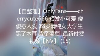 【自整理】OnlyFans——cherrycute666 短发小可爱 傻傻惹人爱 18岁清纯女大学生 黑了木耳 紫了葡萄  最新付费视频【NV】 (15)