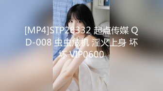 [MP4]STP28332 起点传媒 QD-008 虫虫危机 淫火上身 坏坏 VIP0600