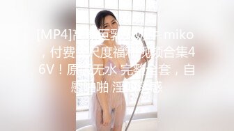 [MP4]高颜巨乳大奶牛 miko ，付费大尺度福利视频合集46V！原版无水 完整全套，自慰啪啪 淫叫诱惑