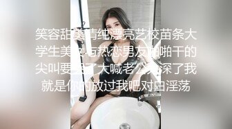 笑容甜美清纯漂亮艺校苗条大学生美女与热恋男友啪啪干的尖叫要哭了大喊老公太深了我就是你的放过我吧对白淫荡