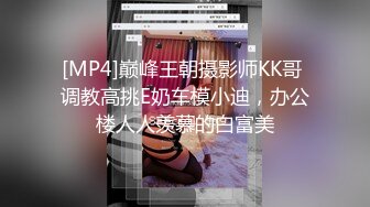 [MP4]巅峰王朝摄影师KK哥 调教高挑E奶车模小迪，办公楼人人羡慕的白富美