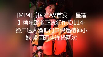 [MP4]【国产AV首发❤️星耀】精东影业正统新作JD114-捡尸达人酒吧门口偶遇精神小妹 带回酒店连操两次