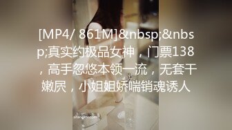 [MP4/ 861M]&nbsp;&nbsp;真实约极品女神，门票138，高手忽悠本领一流，无套干嫩屄，小姐姐娇喘销魂诱人