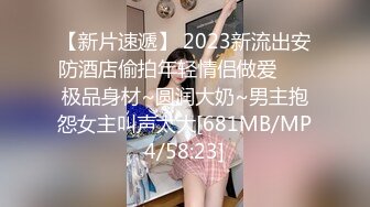 【新片速遞】 2023新流出安防酒店偷拍年轻情侣做爱❤️ 极品身材~圆润大奶~男主抱怨女主叫声太大[681MB/MP4/58:23]