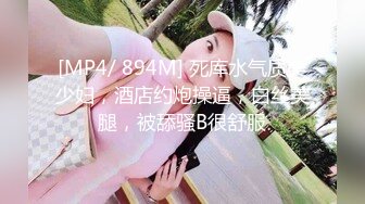 [MP4/ 894M] 死库水气质美少妇，酒店约炮操逼，白丝美腿，被舔骚B很舒服