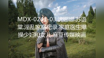 MDX-0241-03.沈娜娜.苏语棠.淫乱家庭纪录.家庭医生爆操少妇和女儿.麻豆传媒映画