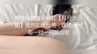 推荐抖音音乐网红【月月大小姐】竟然如此反差，跟榜一大哥一对一视频自慰