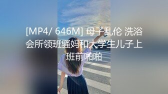 [MP4/ 646M] 母子乱伦 洗浴会所领班骚妈和大学生儿子上班前啪啪