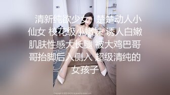 ✿清新纯欲少女✿楚楚动人小仙女 校花级小嫩妹 诱人白嫩肌肤性感大长腿 被大鸡巴哥哥抬脚后入侧入 超级清纯的女孩子