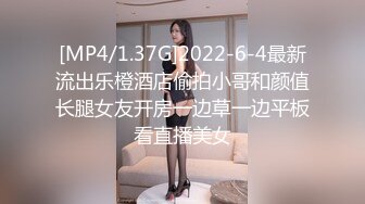 [MP4/1.37G]2022-6-4最新流出乐橙酒店偷拍小哥和颜值长腿女友开房一边草一边平板看直播美女