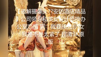 【破解摄像头??安防酒店精品】公司领导和美女设计师搞办公室恋情 男：我要操死你 女：我是不是太紧了 超清3K原版