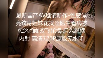 最新国产AV剧情新作-性感漂亮纹身姐妹花找淫医生看病被忽悠啪啪双飞轮操 后入怼操内射 高清720P原版无水印