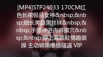 [MP4]STP24033 170CM红色长裙极品女神&nbsp;&nbsp;细长美腿黑丝袜&nbsp;&nbsp;手指伸进内裤摸穴&nbsp;&nbsp;穿上高跟鞋情趣装操 主动骑乘爆插骚逼 VIP