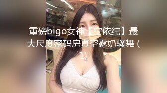 重磅bigo女神【宁依纯】最大尺度密码房真空露奶骚舞 (1)