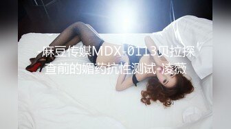 -麻豆传媒MDX-0113贝拉探查前的媚药抗性测试-凌薇