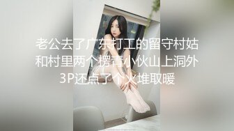 老公去了广东打工的留守村姑和村里两个楞青小伙山上洞外3P还点了个火堆取暖