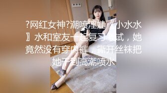 ?网红女神?潮喷淫娃〖小水水〗水和室友一起复习考试，她竟然没有穿内裤，撕开丝袜把她干到高潮喷水