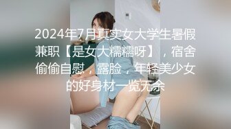 2024年7月真实女大学生暑假兼职【是女大糯糯呀】，宿舍偷偷自慰，露脸，年轻美少女的好身材一览无余