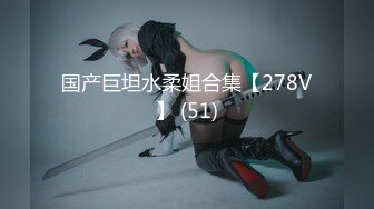 国产巨坦水柔姐合集【278V】 (51)