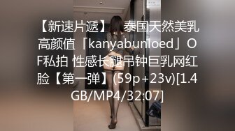 【新速片遞】 ✨泰国天然美乳高颜值「kanyabunloed」OF私拍 性感长腿吊钟巨乳网红脸【第一弹】(59p+23v)[1.4GB/MP4/32:07]