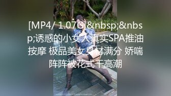 [MP4/ 1.07G]&nbsp;&nbsp;诱惑的小女人真实SPA推油按摩 极品美女身材满分 娇喘阵阵被花式干高潮