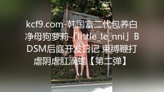 只约最骚最浪女神级别的反差婊！推特约炮大神【军阀】私拍，淫语调教开发潘金莲性奴女儿2