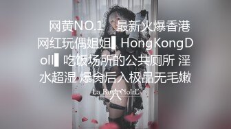 ✿网黄NO.1✿ 最新火爆香港网红玩偶姐姐▌HongKongDoll▌吃饭场所的公共厕所 淫水超湿 爆肏后入极品无毛嫩穴