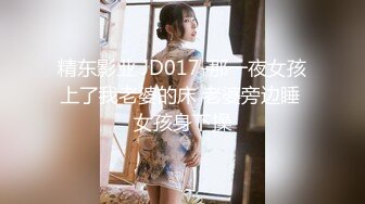 精东影业 JD017-那一夜女孩上了我老婆的床 老婆旁边睡 女孩身下操