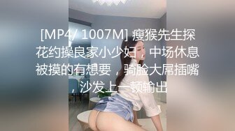 [MP4/ 1007M] 瘦猴先生探花约操良家小少妇，中场休息被摸的有想要，骑脸大屌插嘴，沙发上一顿输出