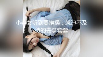 小美女听到要挨操，就迫不及待的去拿套套