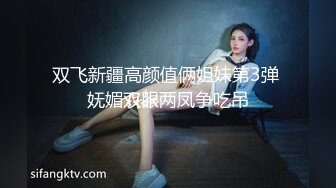 双飞新疆高颜值俩姐妹第3弹 妩媚双眼两凤争吃吊