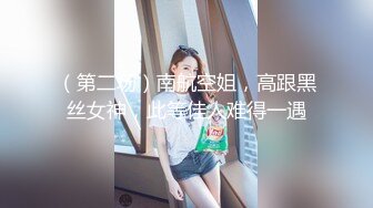 （第二场）南航空姐，高跟黑丝女神，此等佳人难得一遇