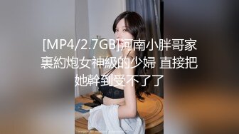 [MP4/2.7GB]河南小胖哥家裏約炮女神級的少婦 直接把她幹到受不了了