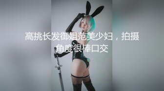 高挑长发御姐范美少妇，拍摄角度很棒口交