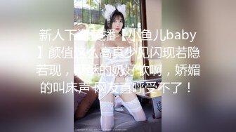 新人下海黄播【小鱼儿baby】颜值这么高真少见闪现若隐若现，酥酥的奶好软啊，娇媚的叫床声 网友直呼受不了！