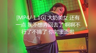 [MP4/ 1.1G] 大奶美女 还有一点 我不想弄回去了 啊啊不行了不搞了 你射里面啦