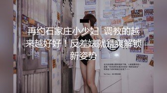 再约石家庄小少妇  调教的越来越好好！反差婊就是爽解锁新姿势