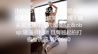 [MP4]STP27655 脑袋那么大巨乳妹！超柔软晃动揉捏！镜头前大黑牛震穴&nbsp;&nbsp;骚逼很粉嫩 巨臀翘起拍打极度诱惑 VIP0600