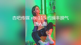 杏吧传媒 xb-115 约操丰腴气质人妻