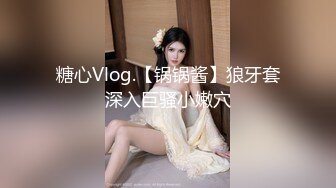 糖心Vlog.【锅锅酱】狼牙套深入巨骚小嫩穴