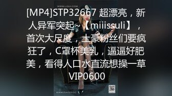 [MP4]STP32667 超漂亮，新人异军突起~【miiissuli】，首次大尺度，土豪粉丝们要疯狂了，C罩杯美乳，逼逼好肥美，看得人口水直流想操一草 VIP0600