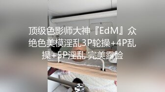 顶级色影师大神『EdM』众绝色美模淫乱3P轮操+4P乱操+5P淫乱 完美露脸